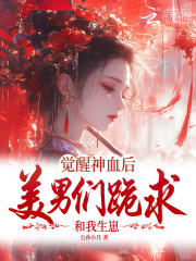觉醒神血后，美男们跪求和我生崽